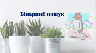 Бінарний пошук. Пошук максимального і мінімального елементів у масиві