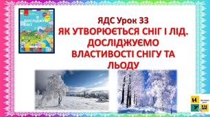 ЯК УТВОРЮЄТЬСЯ СНІГ І ЛІД. ДОСЛІДЖУЄМО ВЛАСТИВОСТІ СНІГУ ТА ЛЬОДУ ЯДС 2 клас Урок 33 Бібік