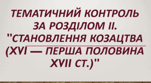Тематичний контроль за розділом ІІ. "Становлення козацтва (XVI — перша половина XVII ст.)"
