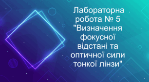  Лабораторна робота № 5 "Визначення фокусної відстані та оптичної сили тонкої лінзи"