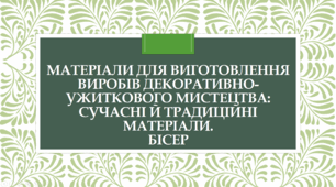 Матеріали для виготовлення виробів декоративно-ужиткового мистецтва:  сучасні й традиційні матеріали. Бісер