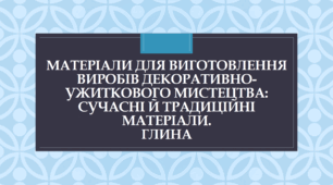 Матеріали для виготовлення виробів декоративно-ужиткового мистецтва:  сучасні й традиційні матеріали. Глина