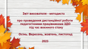 Звіт вихователя - методиста про проведення дистанційної роботи педагогічними працівниками ЗДО під час воєнного стану. Осінь. Вересень, жовтень, листопад 2023