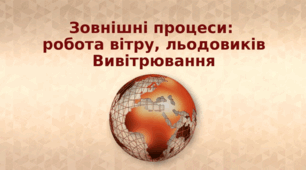 Презентація з географії 6 клас НУШ "Зовнішні процеси: робота вітру, льодовиків. Вивітрювання" (за підручником Кобернік С. Г., Коваленко Р. Р.)