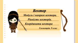 9 клас. Геометрія. Вектор. Модуль і напрям вектора. Рівність векторів. Координати вектора