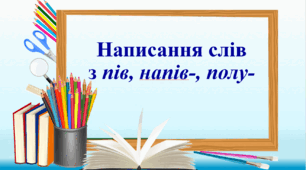Презентація "Написання слів з пів, напів-, полу-"