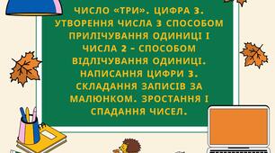 Число «три». Цифра 3. Утворення числа 3 способом прилічування одиниці і числа 2 – способом відлічування одиниці. Написання цифри 3. Складання записів за малюнком. Зростання і спадання чисел.