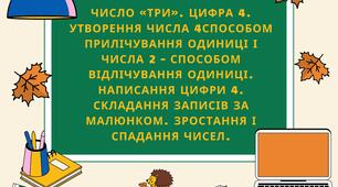Число «три». Цифра 4. Утворення числа 4способом прилічування одиниці і числа 2 – способом відлічування одиниці. Написання цифри 4. Складання записів за малюнком. Зростання і спадання чисел.