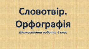 Словотвір. Орфографія (Діагностична робота, 6 клас)