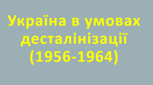 Урок узагальнення з теми : « Україна в умовах десталінізації(1956-1964 рр.)»