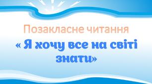 Позакласне читання " Я хочу все на світі знати"