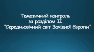 Тематичний контроль за розділом ІІ. "Середньовічний світ Західної Європи"