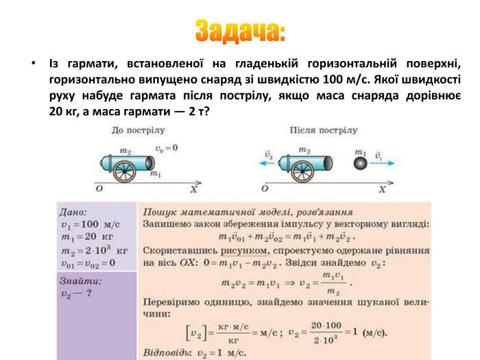 Задача:Із гармати, встановленої на гладенькій горизонтальній поверхні, горизонтально випущено снаряд зі швидкістю 100 м/с. Якої швидкості руху набуде гармата після пострілу, якщо маса снаряда дорівнює 20 кг, а маса гармати — 2 т?
