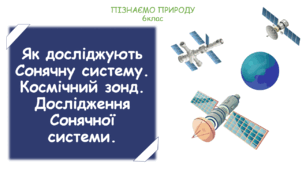Урок на тему "Як досліджують Сонячну систему. Космічний зонд. Дослідження Сонячної системи." (Конспект, презентація, робочі картки для учнів)