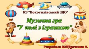 Музична гра "У колі з іграшкою", авторська розробка музичного керівника Кондратенко Альони