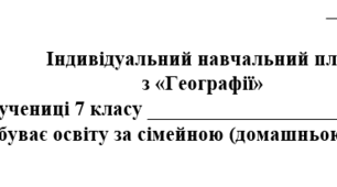 Індивідуальний навчальний план з географії 7 клас, для учнів які здобувають освіту за сімейною (домашньою) формою навчання.