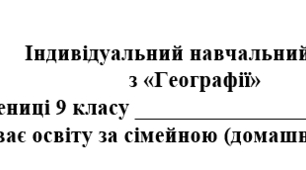 Індивідуальний навчальний план з географії 9 клас, для учнів які здобувають освіту за сімейною (домашньою) формою навчання.