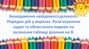 Презентація "Знаходження невідомого діленого. Порядок дій у виразах. Розв'язування задач та обчислення виразів на засвоєння таблиці ділення на 8. " с. 130-131, 2 клас Будна