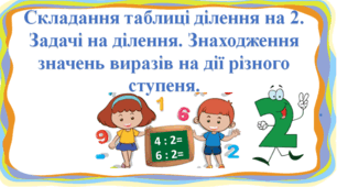 Презентація " Складання таблиці ділення на 2. Задачі на ділення. Знаходження значень виразів на дії різного ступеня. " с. 82-83, 2 клас Будна