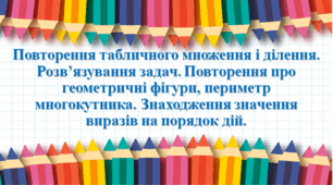 Презентація "Повторення табличного множення і ділення. Розв’язування задач. Повторення про геометричні фігури, периметр многокутника. Знаходження значення виразів на порядок дій." с. 144-145, 2 клас Будна