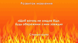 Розвиток мовлення. Старша група. "Щоб вогонь не завдав біди, будь обережним з ним завжди"