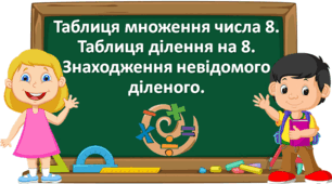 Презентація "Таблиця множення числа 8. Таблиця ділення на 8. Знаходження невідомого діленого." с. 87-88, 3 клас Будна