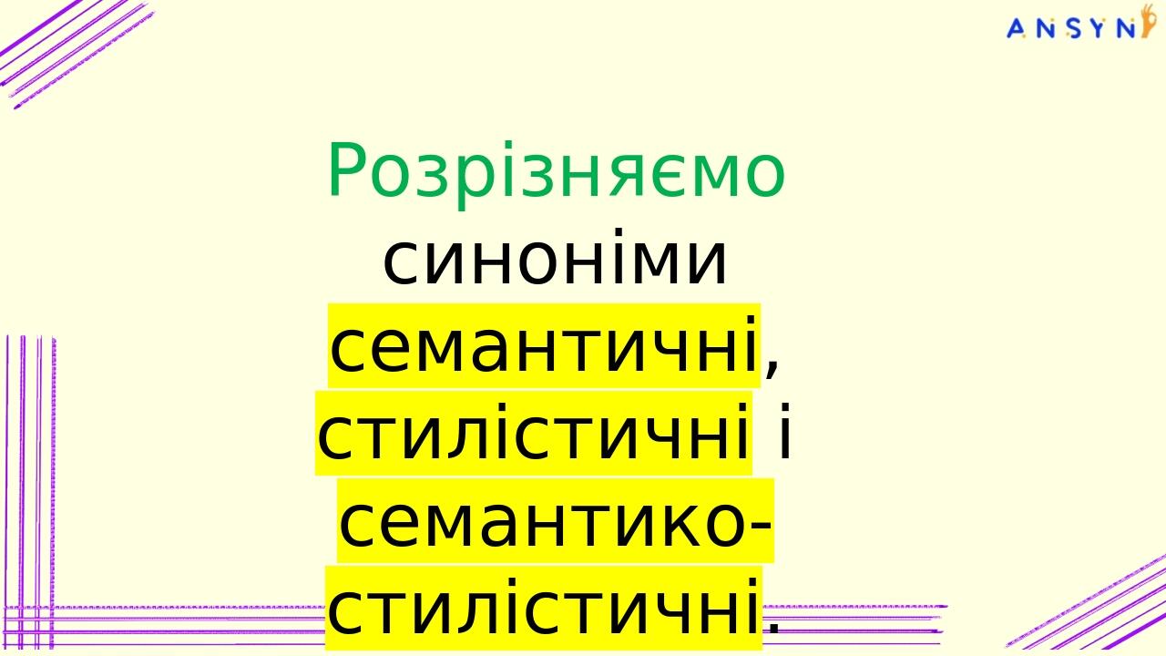 Розрізняємо синоніми семантичні, стилістичні і семантико-стилістичні. Семантичні синоніми різняться відтінками значень: товариш (“спільник”), прият...