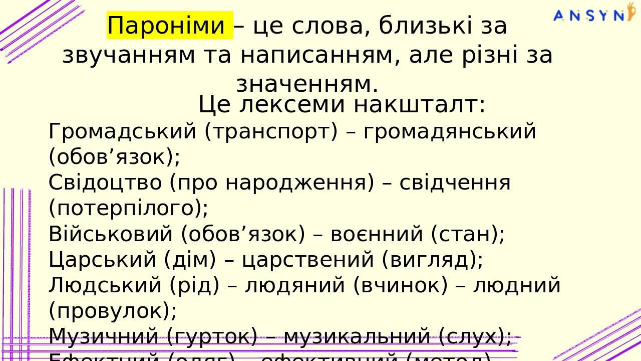 Пароніми – це слова, близькі за звучанням та написанням, але різні за значенням. Це лексеми накшталт: Громадський (транспорт) – громадянський (обов...