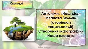 Антоніми. «Наш дім – планета Земля» (сторінка з енциклопедії). Створення інфографіки «Наша планета»