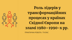 Практична робота "Роль лідерів у трансформаційних процесах у країнах Східної Європи на зламі 1980–1990-х рр."