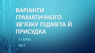 ВАРІАНТИ ГРАМАТИЧНОГО ЗВ’ЯЗКУ ПІДМЕТА Й ПРИСУДКА. 11 клас. НМТ/ЗНО. ТЕСТ