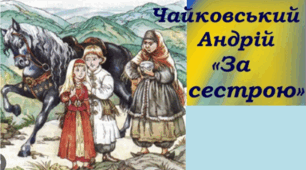 А.Чайковський. «За сестрою». 