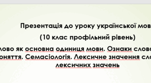 Презентація до уроку української мови в 10 класі (профільний рівень). Слово як основна одиниця мови. Ознаки слова. Слово і поняття. Семасіологія. Лексичне значення слова. Типи лексичних значень.