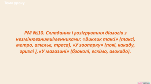 РМ №10. Складання і розігрування діалогів з  незмінюванимиіменниками: «Виклик таксі» (таксі,  метро, ательє, траса), «У зоопарку» (поні, какаду,  гризлі ), «У магазині» (броколі, ескімо, авокадо).