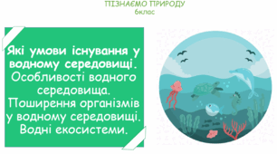 Урок на тему "Які умови існування у водному середовищі. Особливості водного середовища. Поширення організмів у водному середовищі. Водні екосистеми." (Конспект, презентація, робочі картки для учнів)