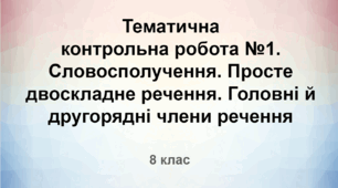 Тематична контрольна робота №1. Словосполучення. Просте двоскладне речення. Головні й другорядні члени речення