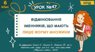 Презентація " ВІДМІНЮВАННЯ ІМЕННИКІВ, ЩО МАЮТЬ ЛИШЕ ФОРМУ МНОЖИНИ ". НУШ. 6 клас. Урок № 47
