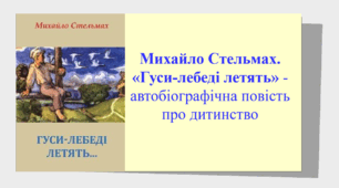 Презентація "Михайло Стельмах. «Гуси-лебеді летять» - автобіографічна повість про дитинство".