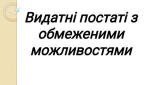 Презентація "Видатні постаті із обмеженими фізичними можливостями"