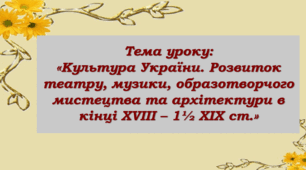 Презентація до уроку на тему: «Культура України. Розвиток театру, музики, образотворчого мистецтва та архітектури в кінці XVIII – 1½ XIX cт.»»
