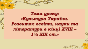Презентація до уроку на тему: «Культура України.  Розвиток освіти, науки та літератури в кінці XVIII –  1½ XIX ст.»