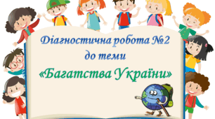 Діагностична робота №2 з курсу ЯДС до теми " Багатства України" 4 клас (Т.Гільберг)