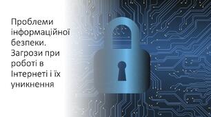 Проблеми інформаційної безпеки. Загрози при роботі в Інтернеті і їх уникнення