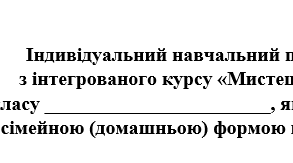Індивідуальний навчальний план з інтегрованого курсу Мистецтво 5 клас (за програмою Кондратової), для учнів які здобувають освіту за сімейною (домашньою) формою навчання.