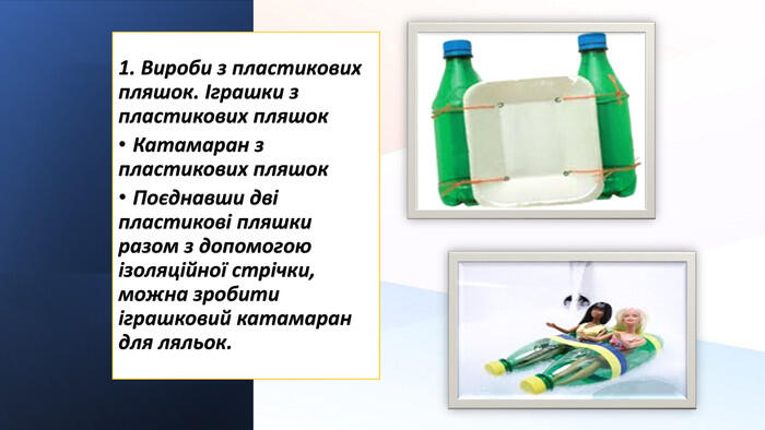 1. Вироби з пластикових пляшок. Іграшки з пластикових пляшок. Катамаран з пластикових пляшок. Поєднавши дві пластикові пляшки разом з допомогою ізоляційної стрічки, можна зробити іграшковий катамаран для ляльок.