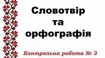 Контрольна робота з теми : "Словотвір. Орфографія" 