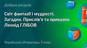 УЗАГАЛЬНЕННЯ І СИСТЕМАТИЗАЦІЯ ЗНАНЬ З ТЕМИ «Л. І. ГЛІБОВ. ЗАГАДКИ. ПРИСЛІВ’Я ТА ПРИКАЗКИ» (5 КЛ)