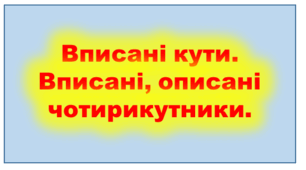 Вписані кути. Вписані та описані чотирикутники. Середня лінія трапеції.