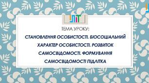 Розділ ІІІ. Психічна й духовна складові здоров’я. Становлення особистості. Біосоціальний характер особистості. Розвиток особистості. Формування самосвідомості у підлітковому віці.
