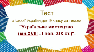 Тест з історії України для 9 класу за темою "Українське мистецтво (кін.XVIII - I пол. XIX ст.)".